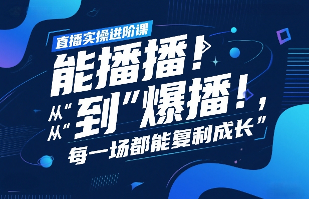 直播实操进阶课，直播经验复盘：从“能播”到“爆播”，每一场都能复利成长-乐码云集