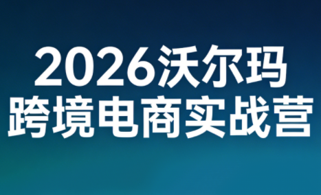 2026沃尔玛跨境电商实战营-乐码云集