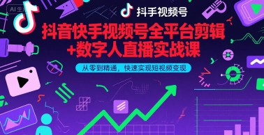 抖音快手视频号全平台剪辑+数字人直播实战课，从零到精通，快速实现短视频变现(更新2026年)​-乐码云集