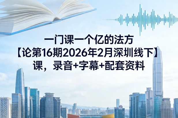 一门课一个亿的法方‬论第16期2026年2月深圳线下课，录音+字幕+配套资料-乐码云集