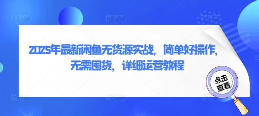 2025年最新闲鱼无货源实战，简单好操作，无需囤货，详细运营教程-乐码云集