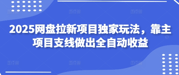 2025网盘拉新项目独家玩法，靠主项目支线做出全自动收益-乐码云集