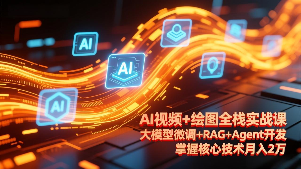 AI视频+绘图全栈实战课-更新，大模型微调+RAG+Agent开发，掌握核心技术月入2万-乐码云集