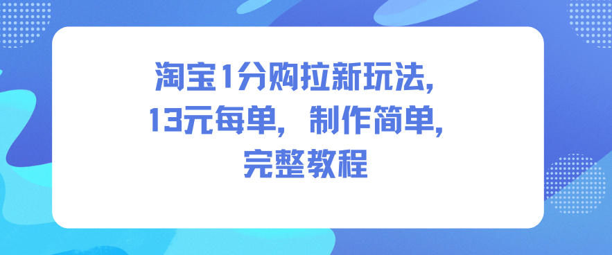 淘宝1分购拉新玩法，13米每单，制作简单，完整教程-乐码云集