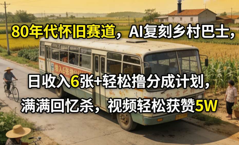 80年代怀旧赛道，AI复刻乡村巴士，日收入6张+轻松撸分成计划，满满回忆杀，视频轻松获赞5W-乐码云集
