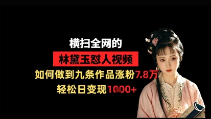 横扫全网的林黛玉怼人视频，如何做到九条作品涨粉7.8万，轻松日变现1k-乐码云集