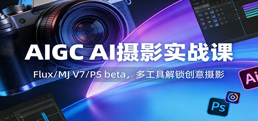 AIGC AI摄影实战课：Flux/MJ V7/PS beta，多工具解锁创意摄影-乐码云集