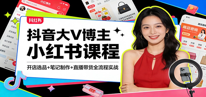 抖音大V博主小红书课程：开店选品+笔记制作+直播带货全流程实战-乐码云集