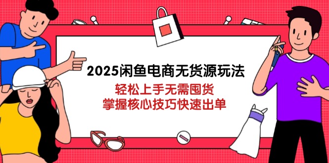 2025闲鱼电商无货源玩法：轻松上手无需囤货，掌握核心技巧快速出单-乐码云集