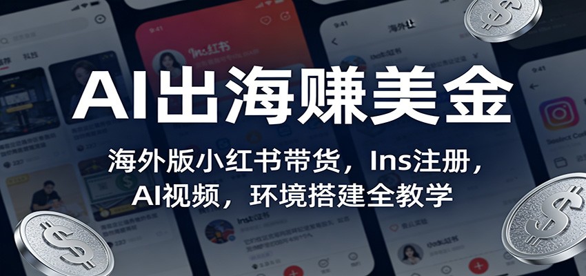 AI出海赚美金:海外版小红书带货,Ins注册,AI视频,环境搭建全教学-乐码云集