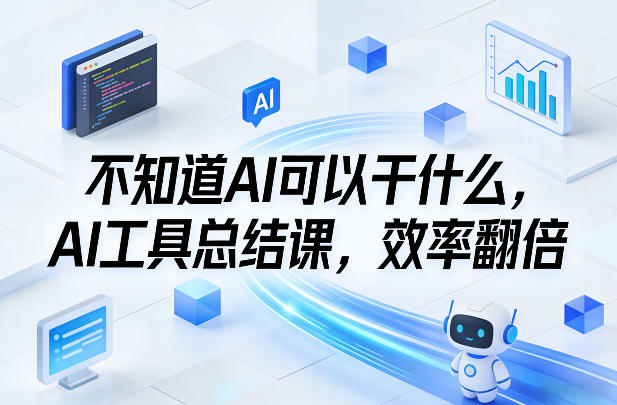 不知道AI可以干什么，AI工具总结课，效率翻倍-乐码云集