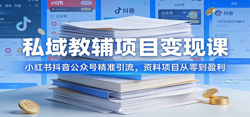 私域教辅项目变现课:小红书抖音公众号精准引流,资料项目从零到盈利-乐码云集