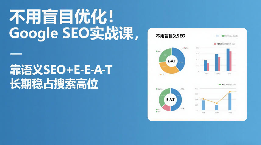 不用盲目优化！Google SEO实战课，靠语义SEO+E-E-A-T，长期稳占搜索高位-乐码云集