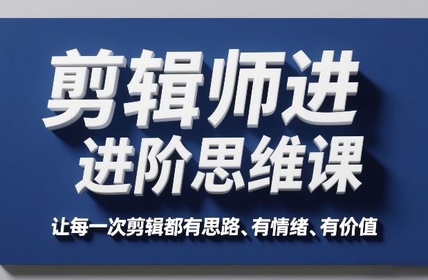 剪辑师进阶思维课，让每一次剪辑都有思路、有情绪、有价值-乐码云集