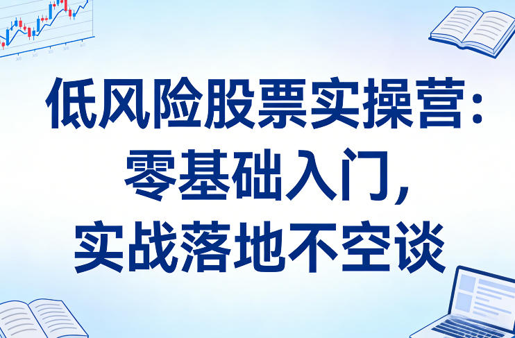 低风险股票实操营：零基础入门，实战落地不空谈-乐码云集