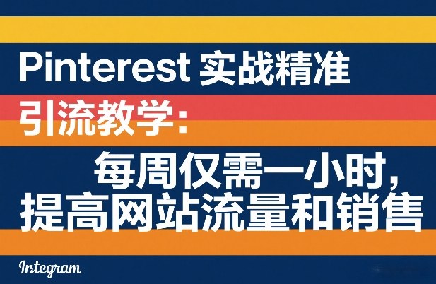 Pinterest实战精准引流教学：每周仅需一小时，提高网站流量和销售-乐码云集