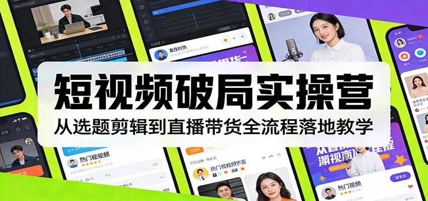 短视频破局实操营：从选题剪辑到直播带货全流程落地教学-乐码云集