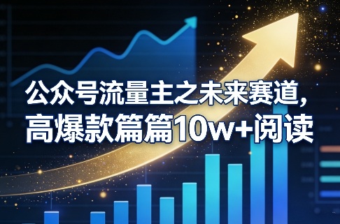 公众号流量主之未来赛道，高爆款篇篇10w+阅读-乐码云集