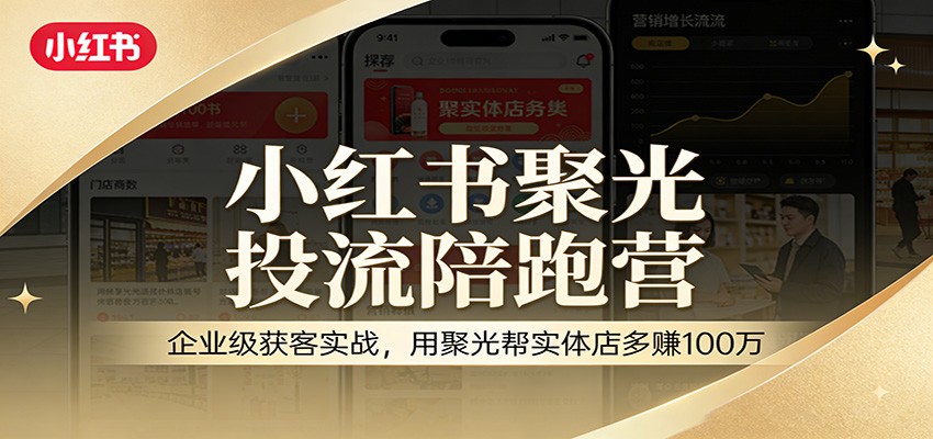 小红书聚光投流陪跑营：企业级获客实战，用聚光帮实体店多赚100万-乐码云集