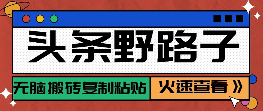 头条单账号日收益300+野路子玩法赛道，无脑搬砖复制粘贴，保姆级教程-乐码云集