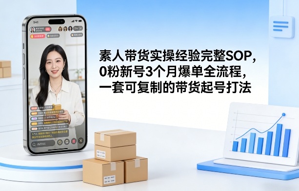素人短视频带货实操经验完整SOP，0粉新号3个月爆单全流程，一套可复制的带货起号打法-乐码云集