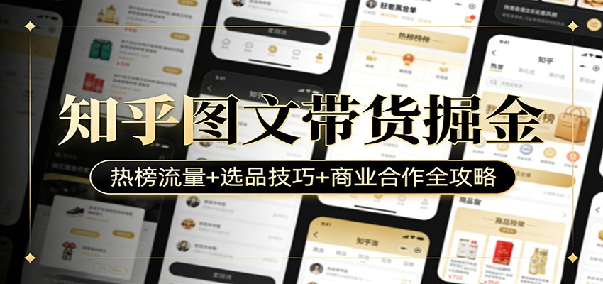 知乎图文带货掘金：热榜流量+选品技巧+商业合作全攻略-乐码云集