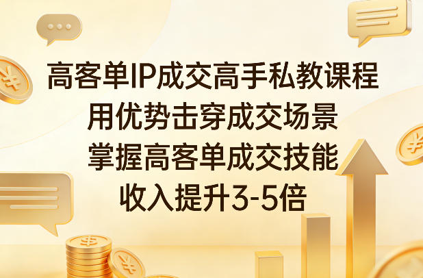 高客单IP成交高手私教课程，用优势击穿成交场景，掌握高客单成交技能，收入提升3-5倍-乐码云集