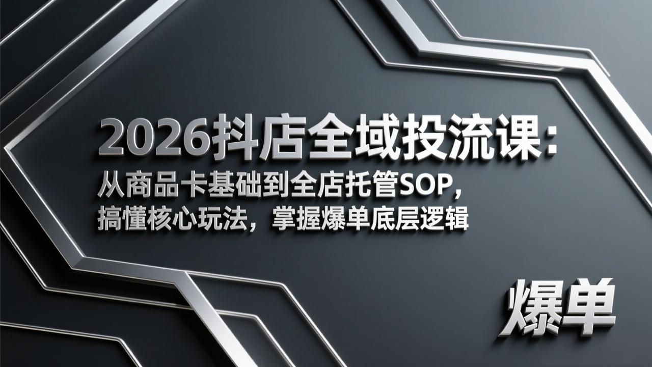 2026抖店全域投流课：从商品卡基础到全店托管SOP，搞懂核心玩法，掌握爆单底层逻辑-乐码云集