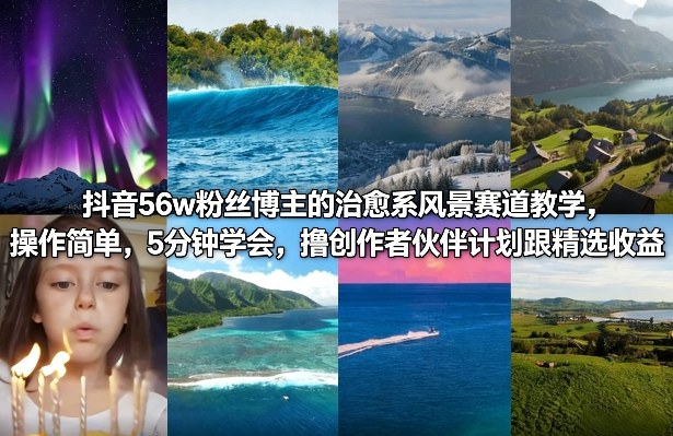 抖音56w粉丝博主的治愈系风景赛道教学，操作简单，5分钟学会，撸创作者伙伴计划跟精选收益-乐码云集