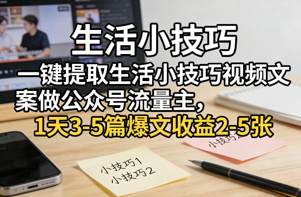 一键提取生活小技巧视频文案做公众号流量主，1天3-5篇爆文收益2-5张-乐码云集