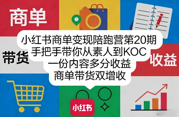 小红书商单变现陪跑营第20期，手把手带你从素人到KOC，一份内容多分收益，商单带货双增收-乐码云集