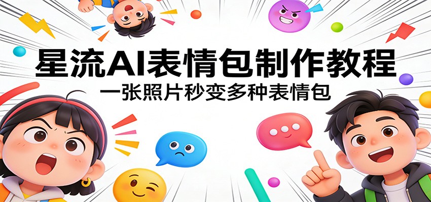 星流AI表情包制作教程：一张照片秒变多种表情包-乐码云集