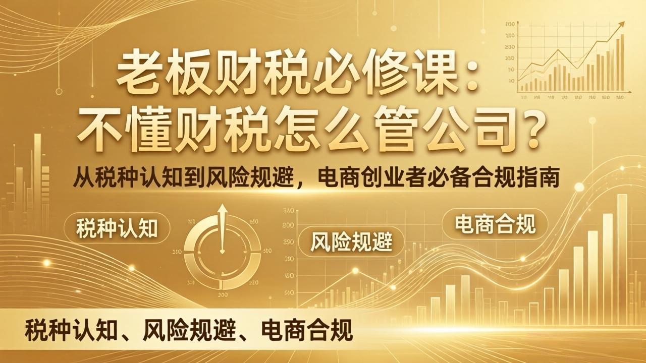 老板财税必修课：不懂财税怎么管公司？从税种认知到风险规避，电商创业者必备合规指南-乐码云集