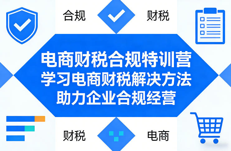 电商财税合规特训营，学习电商财税解决方法，助力企业合规经营-乐码云集