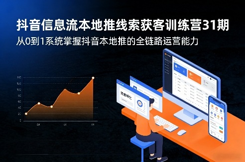 抖音信息流本地推线索获客训练营31期，从0到1系统掌握抖音本地推的全链路运营能力-乐码云集