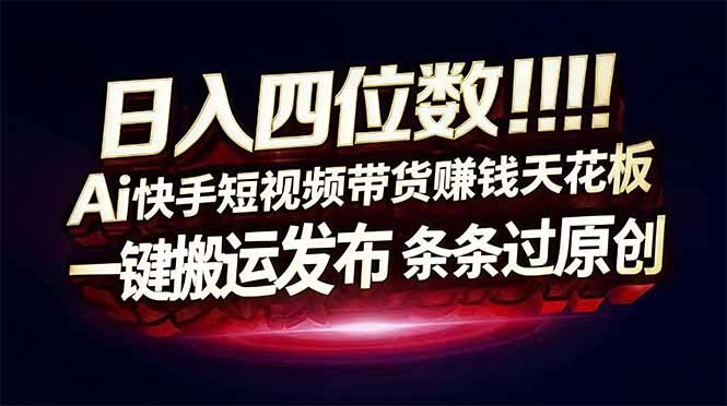 日入四位数！快手平台Ai全自动带货赚米，一刀不剪黑科技搬运，一键发布过原创-乐码云集