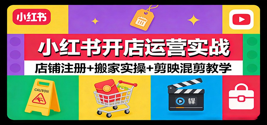 小红书开店运营实战：店铺注册+搬家实操+剪映混剪教学-乐码云集