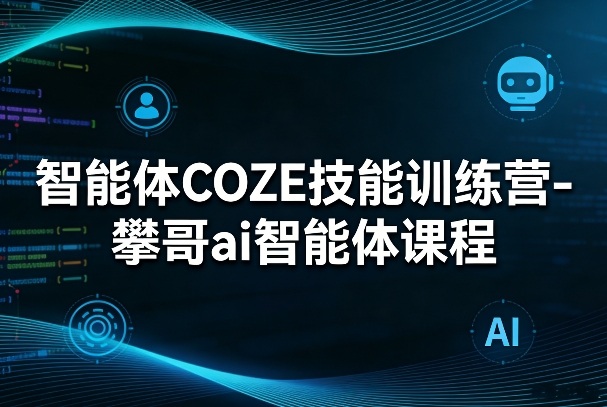 智能体COZE技能训练营-攀哥ai智能体课程-乐码云集