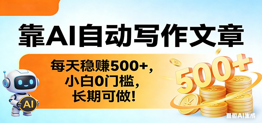 靠AI自动写作文章，每天稳赚500+，小白0门槛，长期可做！-乐码云集