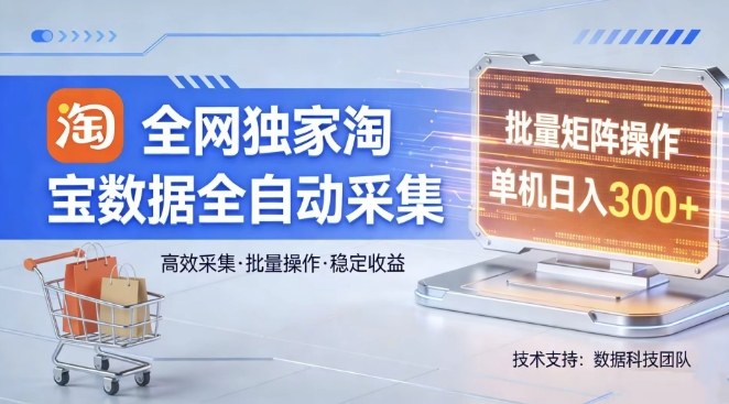 全网独家，淘宝数据全自动采集项目，批量可矩阵，单机轻松日入300【揭秘】-乐码云集