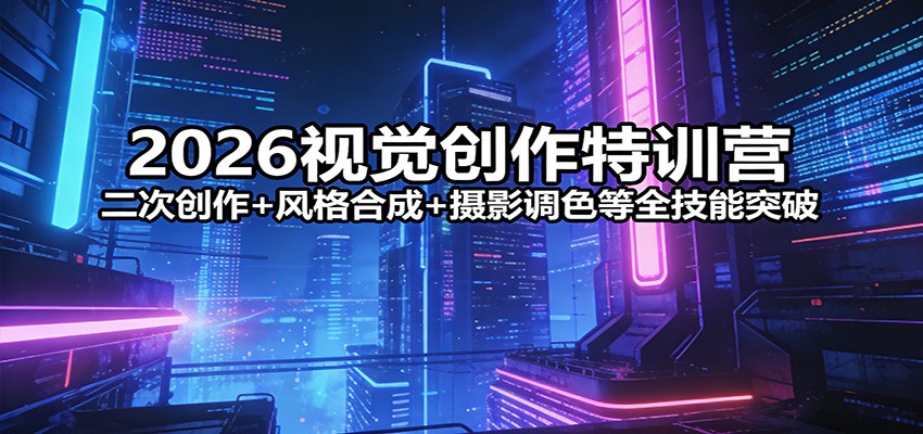 2026视觉创作特训营：二次创作+风格合成+摄影调色等全技能突破-乐码云集