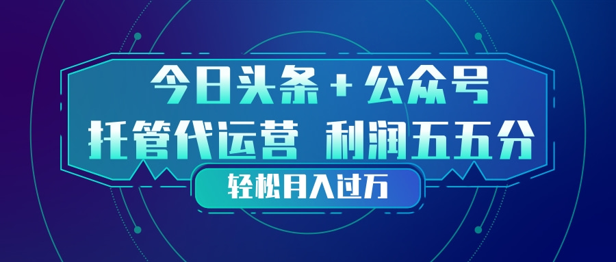 头条加公众号 托管代运营 利润分成模式 轻松月入过万-乐码云集