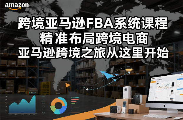 跨境亚马逊FBA系统课程，精准布局跨境电商，亚马逊跨境之旅从这里开始(更新)-乐码云集