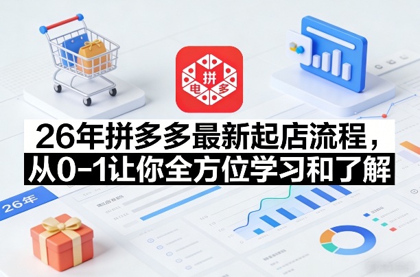 26年拼多多最新起店流程，从0-1让你全方位学习和了解-乐码云集