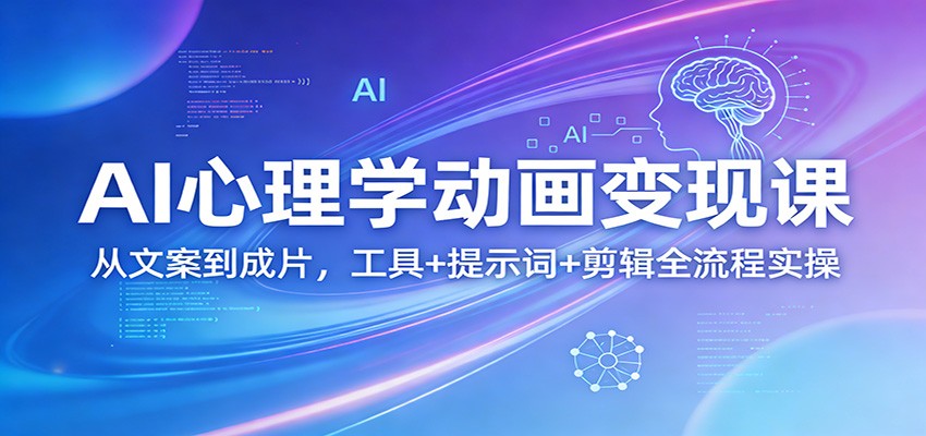 AI心理学动画变现课：从文案到成片，工具+提示词+剪辑全流程实操-乐码云集