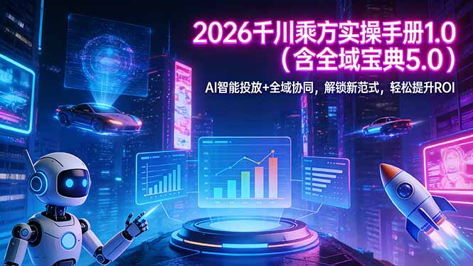 2026 千川乘方实操手册 1.0(含全域宝典 5.0-乐码云集