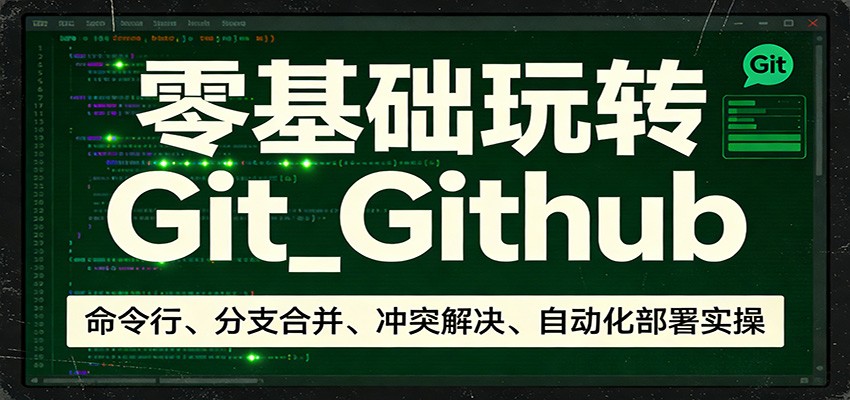 零基础玩转Git_Github：命令行、分支合并、冲突解决、自动化部署实操-乐码云集