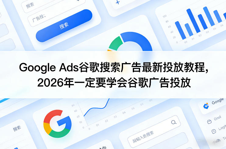 Google Ads谷歌搜索广告最新投放教程，2026年一定要学会谷歌广告投放-乐码云集