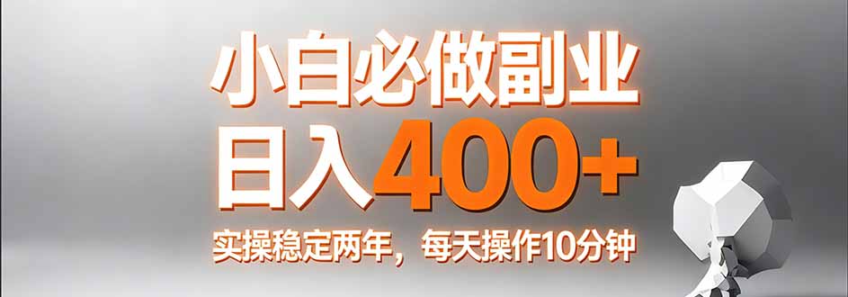 小白必做副业日入400+，真实实操稳定两年，每天操作10分钟-乐码云集
