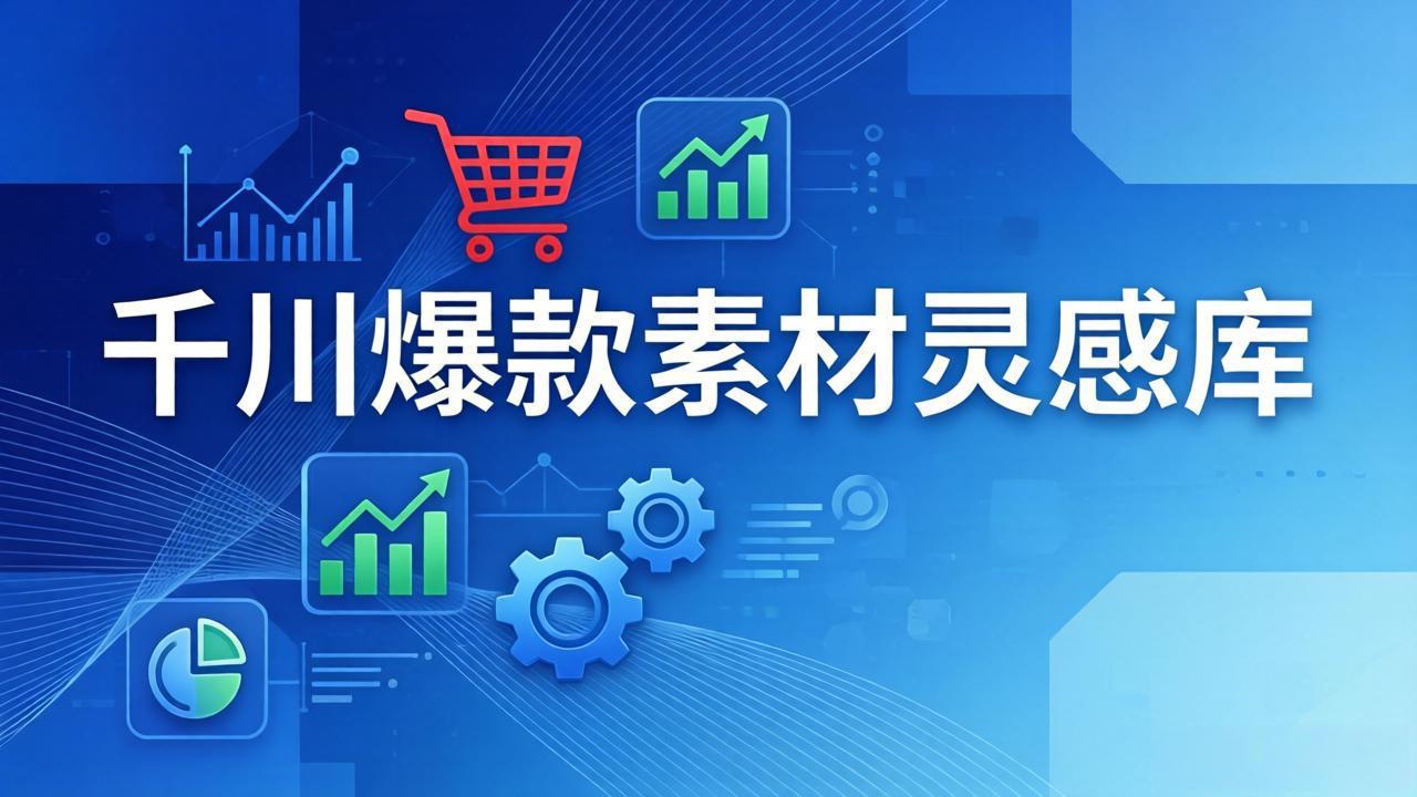 千川爆款素材灵感库：16种产品属性+10种素材类型+三大主题句式，像查字典一样找灵感-乐码云集
